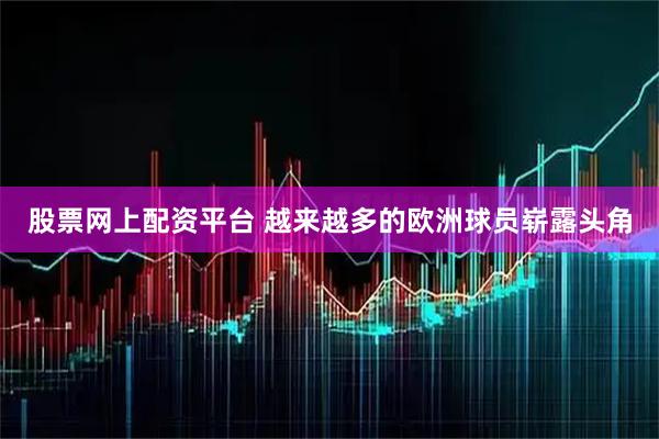 股票网上配资平台 越来越多的欧洲球员崭露头角