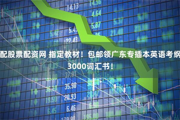 配股票配资网 指定教材！包邮领广东专插本英语考纲3000词汇书！