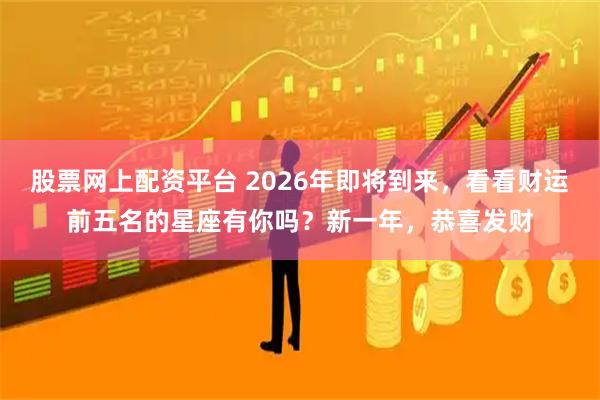股票网上配资平台 2026年即将到来，看看财运前五名的星座有你吗？新一年，恭喜发财