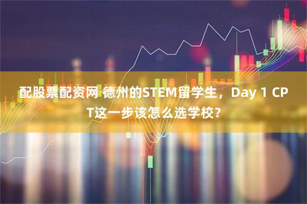 配股票配资网 德州的STEM留学生，Day 1 CPT这一步该怎么选学校？