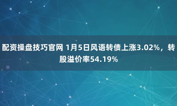 配资操盘技巧官网 1月5日风语转债上涨3.02%，转股溢价率54.19%